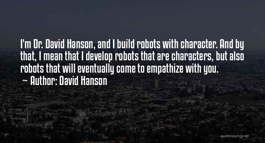 David Hanson Quotes: I'm Dr. David Hanson, And I Build Robots With Character. And By That, I Mean That I Develop Robots That
