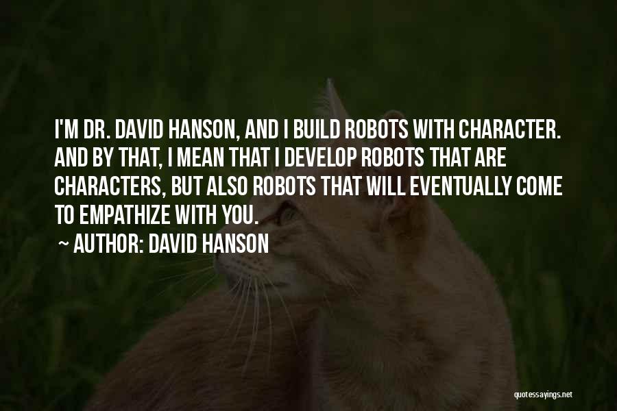 David Hanson Quotes: I'm Dr. David Hanson, And I Build Robots With Character. And By That, I Mean That I Develop Robots That