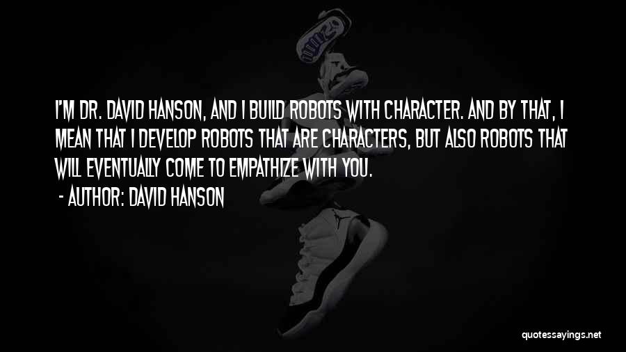 David Hanson Quotes: I'm Dr. David Hanson, And I Build Robots With Character. And By That, I Mean That I Develop Robots That