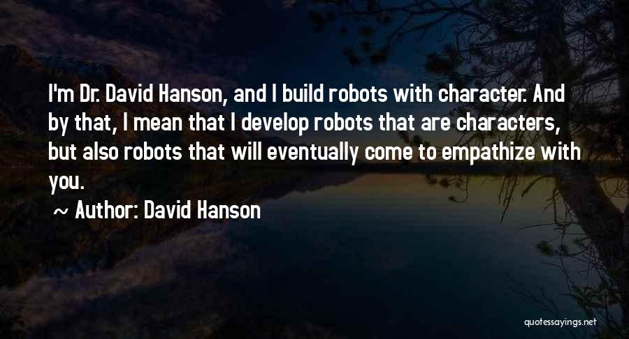 David Hanson Quotes: I'm Dr. David Hanson, And I Build Robots With Character. And By That, I Mean That I Develop Robots That