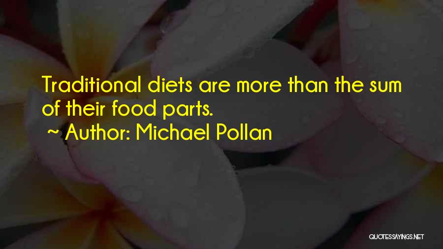 Michael Pollan Quotes: Traditional Diets Are More Than The Sum Of Their Food Parts.