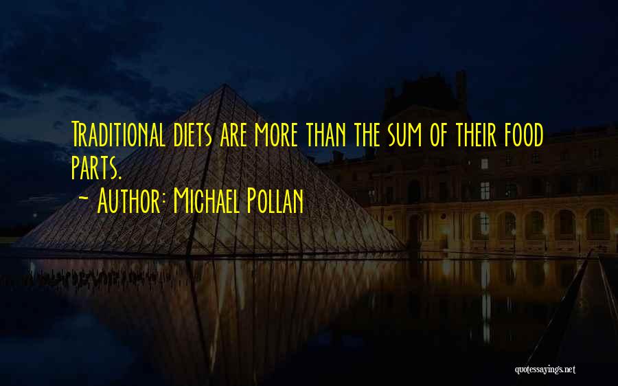 Michael Pollan Quotes: Traditional Diets Are More Than The Sum Of Their Food Parts.