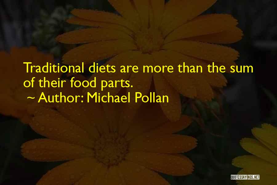 Michael Pollan Quotes: Traditional Diets Are More Than The Sum Of Their Food Parts.