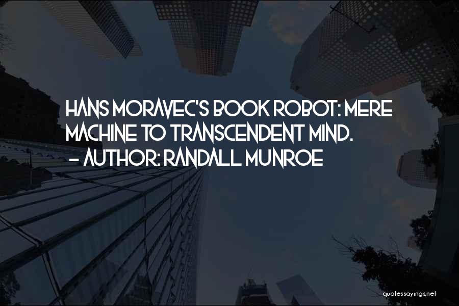 Randall Munroe Quotes: Hans Moravec's Book Robot: Mere Machine To Transcendent Mind.