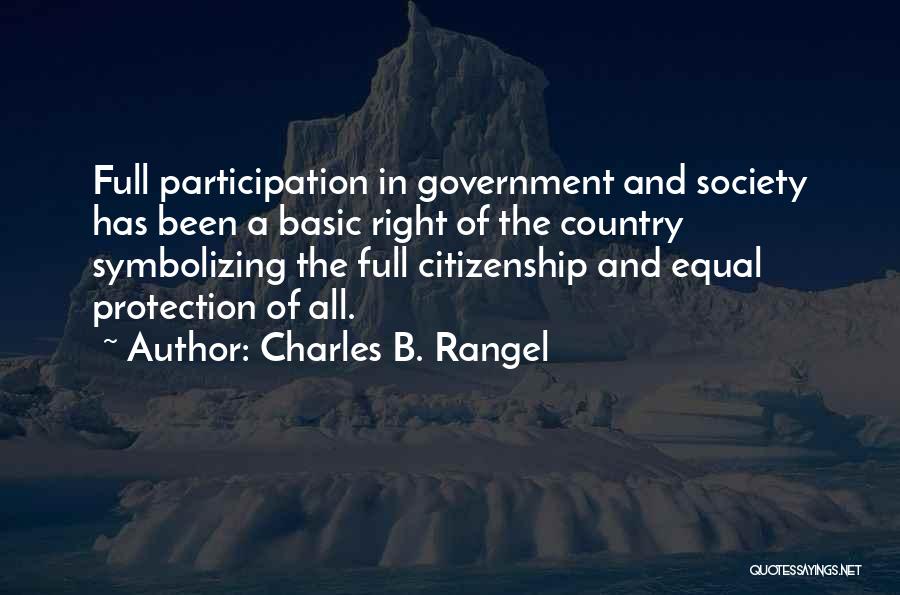 Charles B. Rangel Quotes: Full Participation In Government And Society Has Been A Basic Right Of The Country Symbolizing The Full Citizenship And Equal