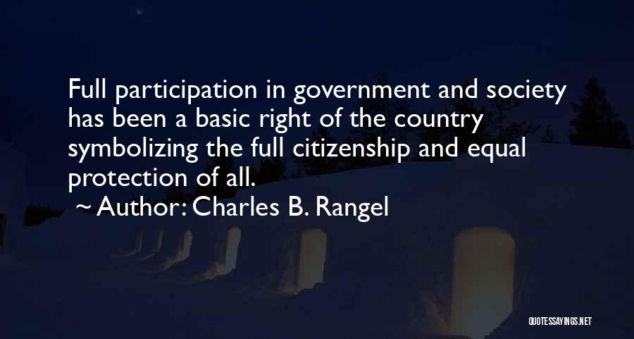 Charles B. Rangel Quotes: Full Participation In Government And Society Has Been A Basic Right Of The Country Symbolizing The Full Citizenship And Equal