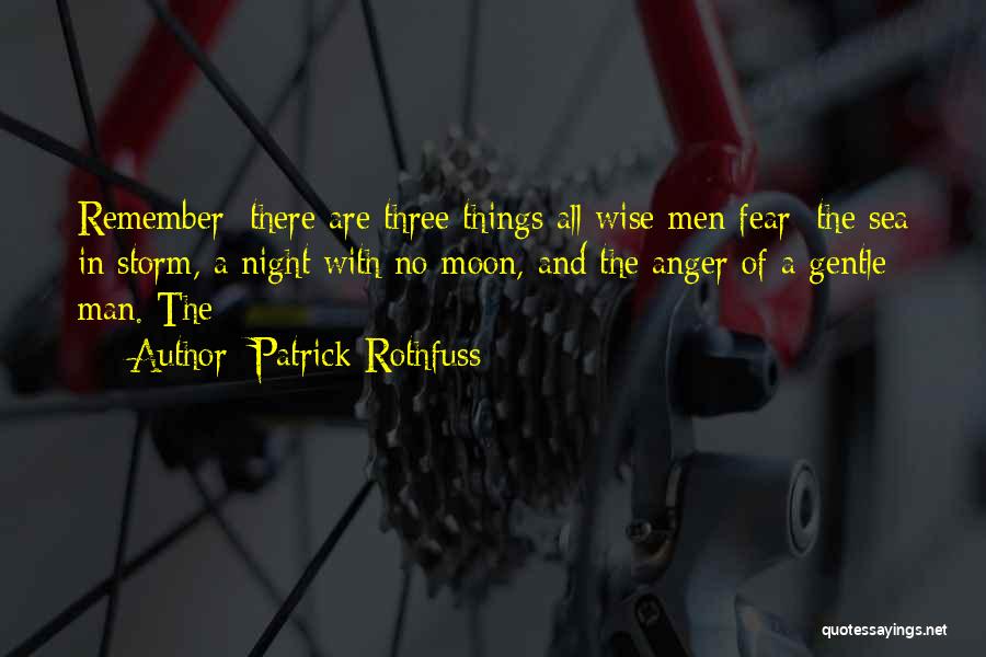 Patrick Rothfuss Quotes: Remember: There Are Three Things All Wise Men Fear: The Sea In Storm, A Night With No Moon, And The