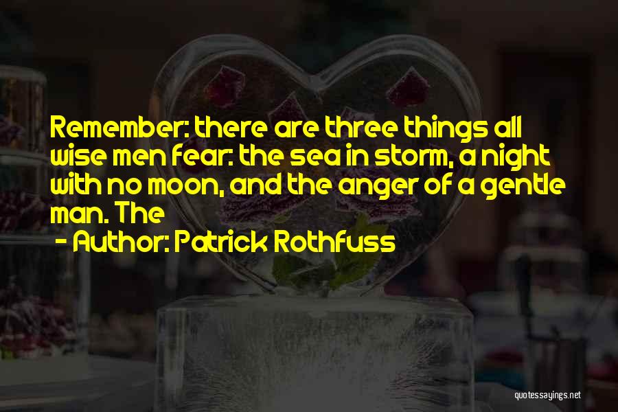 Patrick Rothfuss Quotes: Remember: There Are Three Things All Wise Men Fear: The Sea In Storm, A Night With No Moon, And The