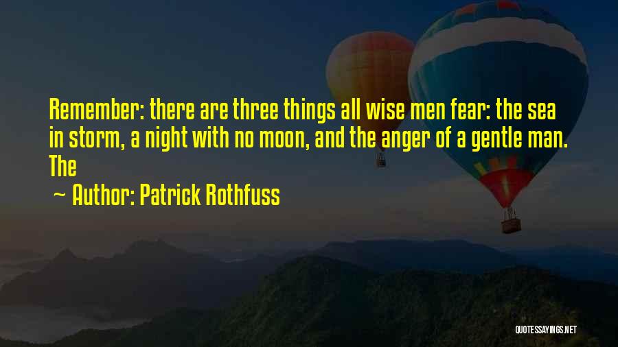 Patrick Rothfuss Quotes: Remember: There Are Three Things All Wise Men Fear: The Sea In Storm, A Night With No Moon, And The