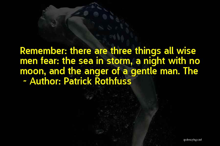 Patrick Rothfuss Quotes: Remember: There Are Three Things All Wise Men Fear: The Sea In Storm, A Night With No Moon, And The