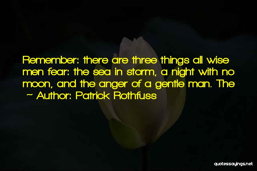 Patrick Rothfuss Quotes: Remember: There Are Three Things All Wise Men Fear: The Sea In Storm, A Night With No Moon, And The