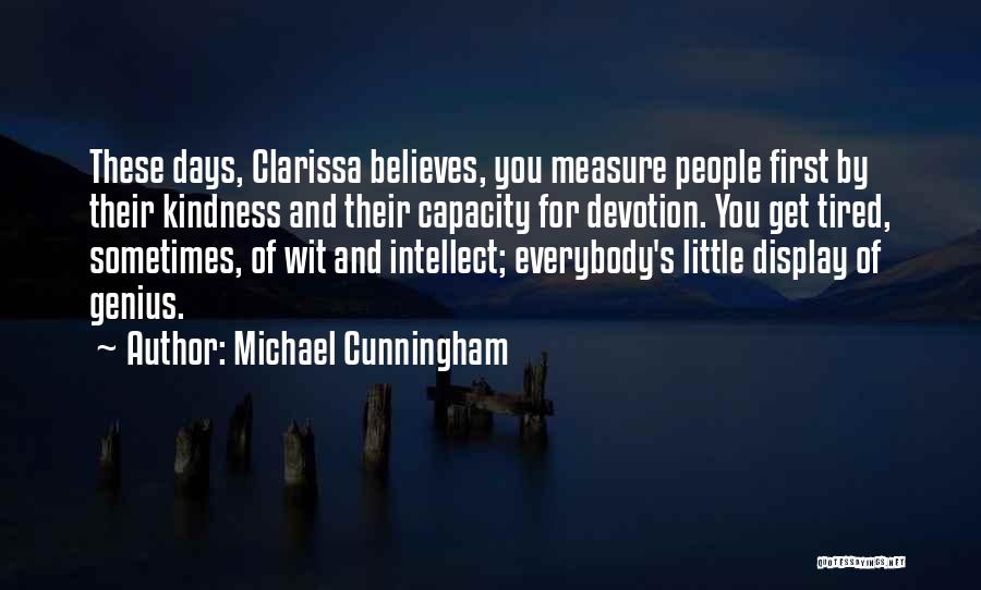 Michael Cunningham Quotes: These Days, Clarissa Believes, You Measure People First By Their Kindness And Their Capacity For Devotion. You Get Tired, Sometimes,
