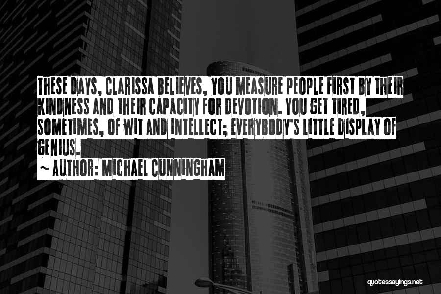 Michael Cunningham Quotes: These Days, Clarissa Believes, You Measure People First By Their Kindness And Their Capacity For Devotion. You Get Tired, Sometimes,