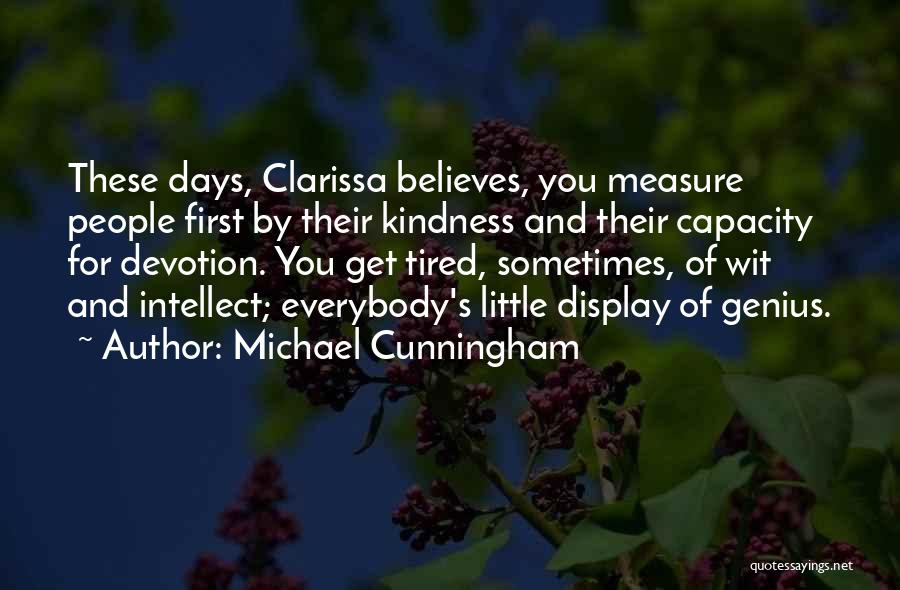 Michael Cunningham Quotes: These Days, Clarissa Believes, You Measure People First By Their Kindness And Their Capacity For Devotion. You Get Tired, Sometimes,
