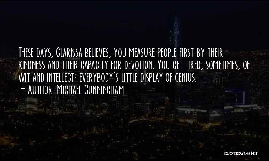 Michael Cunningham Quotes: These Days, Clarissa Believes, You Measure People First By Their Kindness And Their Capacity For Devotion. You Get Tired, Sometimes,