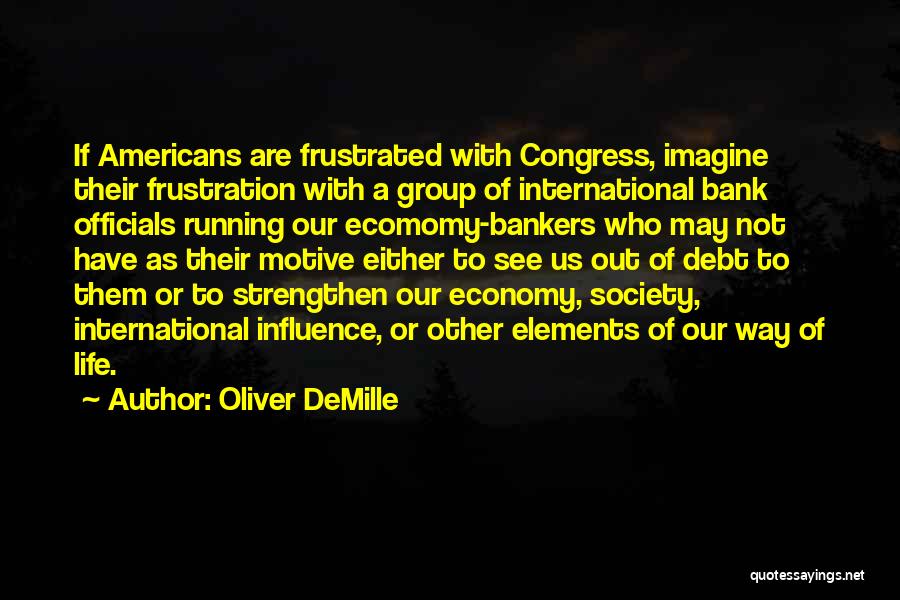 Oliver DeMille Quotes: If Americans Are Frustrated With Congress, Imagine Their Frustration With A Group Of International Bank Officials Running Our Ecomomy-bankers Who