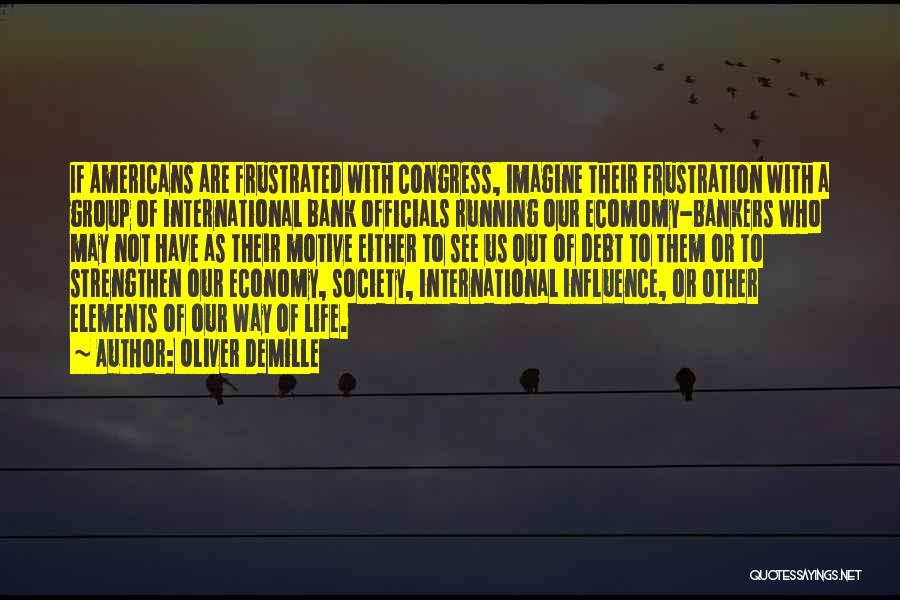 Oliver DeMille Quotes: If Americans Are Frustrated With Congress, Imagine Their Frustration With A Group Of International Bank Officials Running Our Ecomomy-bankers Who