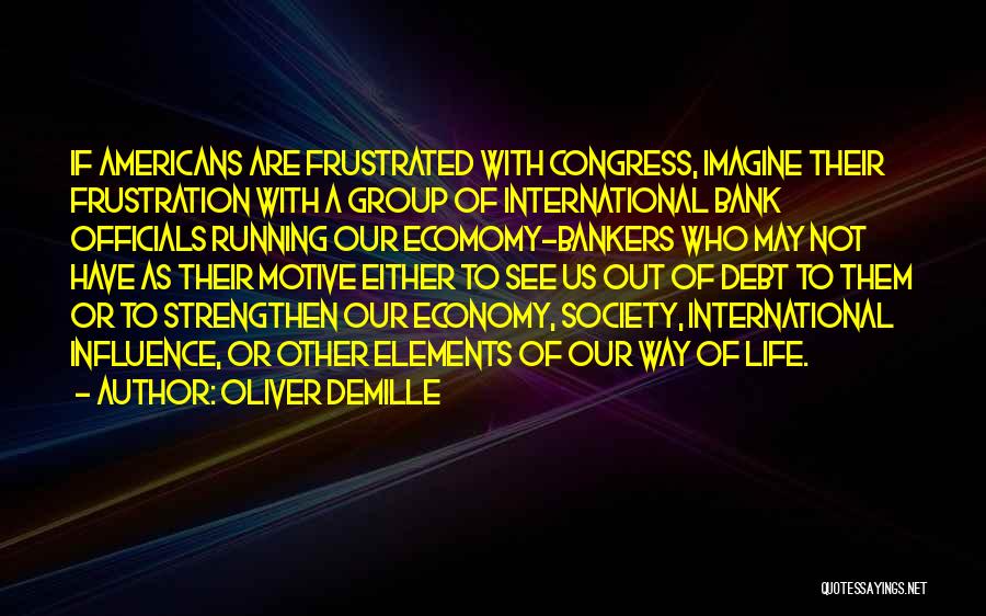 Oliver DeMille Quotes: If Americans Are Frustrated With Congress, Imagine Their Frustration With A Group Of International Bank Officials Running Our Ecomomy-bankers Who