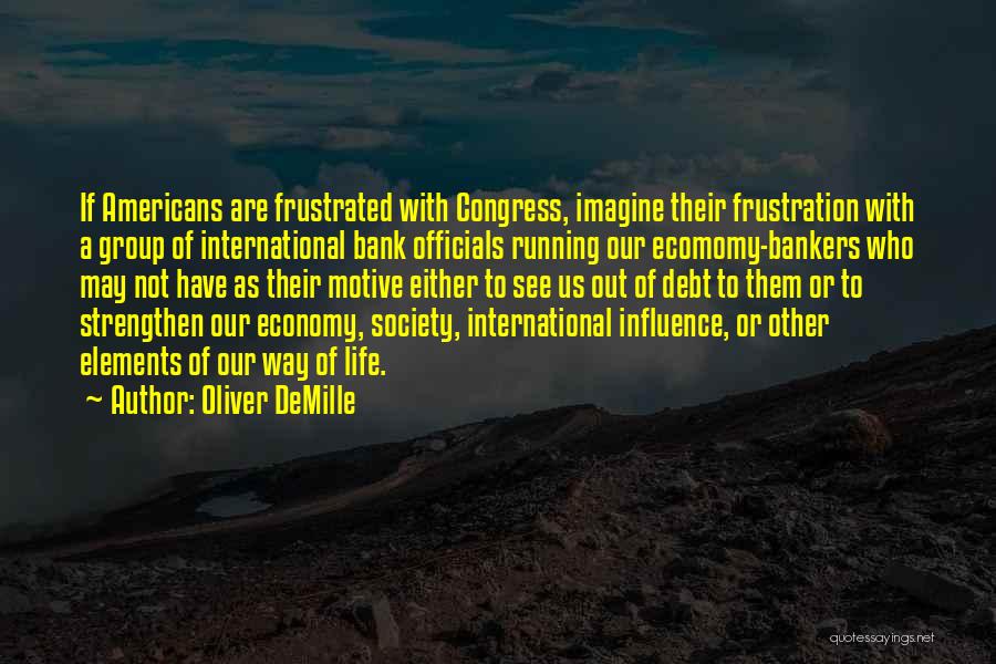 Oliver DeMille Quotes: If Americans Are Frustrated With Congress, Imagine Their Frustration With A Group Of International Bank Officials Running Our Ecomomy-bankers Who