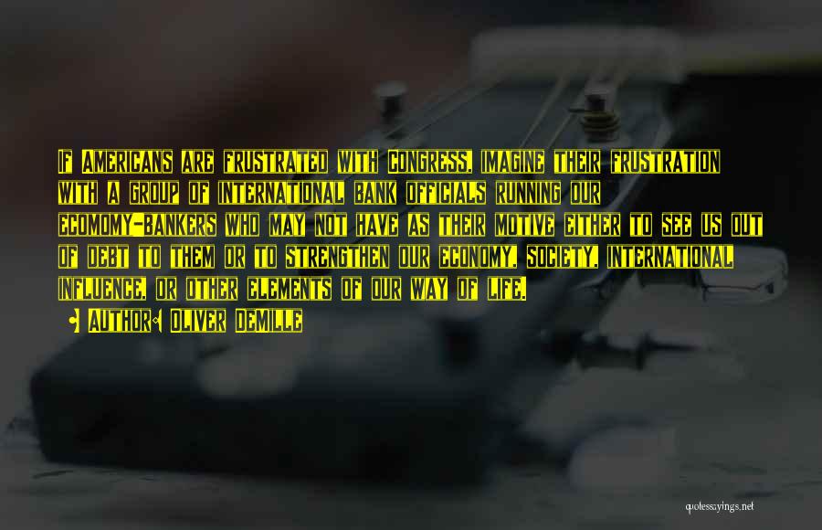 Oliver DeMille Quotes: If Americans Are Frustrated With Congress, Imagine Their Frustration With A Group Of International Bank Officials Running Our Ecomomy-bankers Who