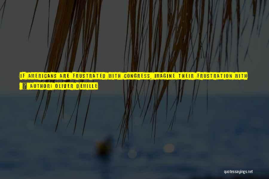 Oliver DeMille Quotes: If Americans Are Frustrated With Congress, Imagine Their Frustration With A Group Of International Bank Officials Running Our Ecomomy-bankers Who