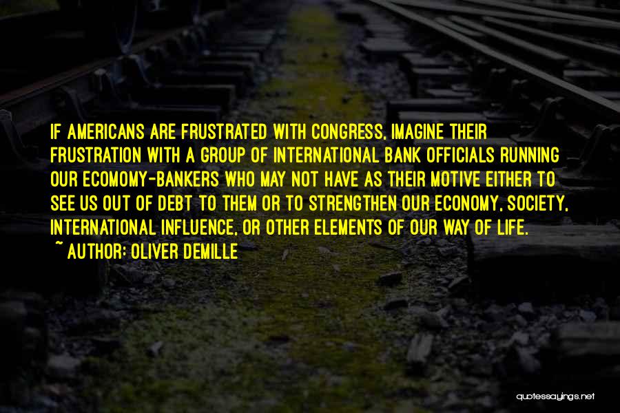 Oliver DeMille Quotes: If Americans Are Frustrated With Congress, Imagine Their Frustration With A Group Of International Bank Officials Running Our Ecomomy-bankers Who