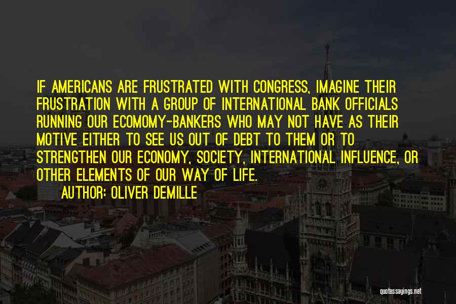 Oliver DeMille Quotes: If Americans Are Frustrated With Congress, Imagine Their Frustration With A Group Of International Bank Officials Running Our Ecomomy-bankers Who