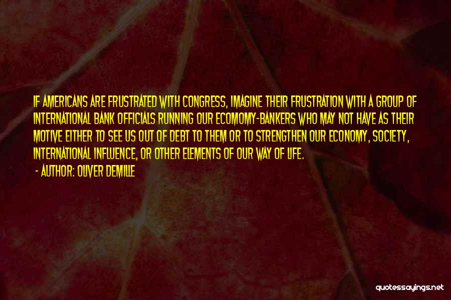 Oliver DeMille Quotes: If Americans Are Frustrated With Congress, Imagine Their Frustration With A Group Of International Bank Officials Running Our Ecomomy-bankers Who