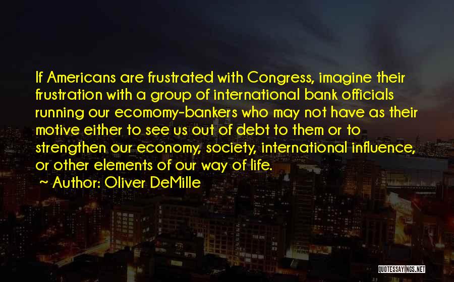 Oliver DeMille Quotes: If Americans Are Frustrated With Congress, Imagine Their Frustration With A Group Of International Bank Officials Running Our Ecomomy-bankers Who