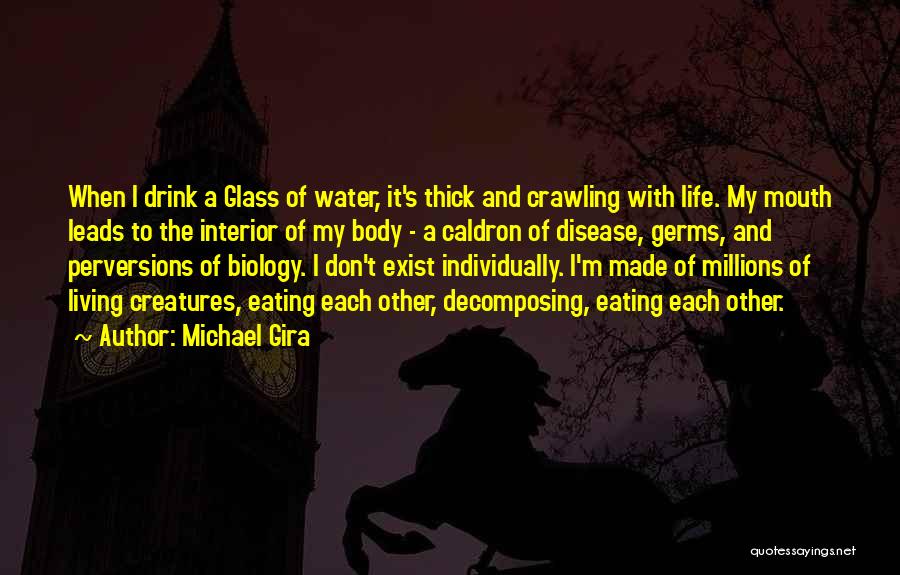 Michael Gira Quotes: When I Drink A Glass Of Water, It's Thick And Crawling With Life. My Mouth Leads To The Interior Of