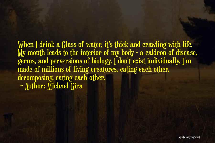 Michael Gira Quotes: When I Drink A Glass Of Water, It's Thick And Crawling With Life. My Mouth Leads To The Interior Of