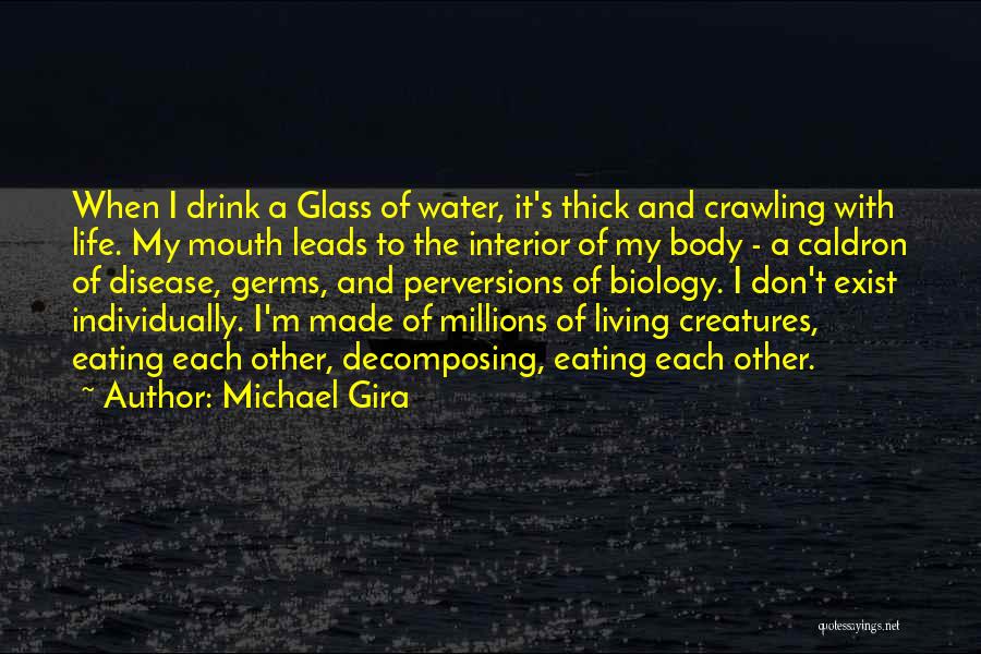 Michael Gira Quotes: When I Drink A Glass Of Water, It's Thick And Crawling With Life. My Mouth Leads To The Interior Of