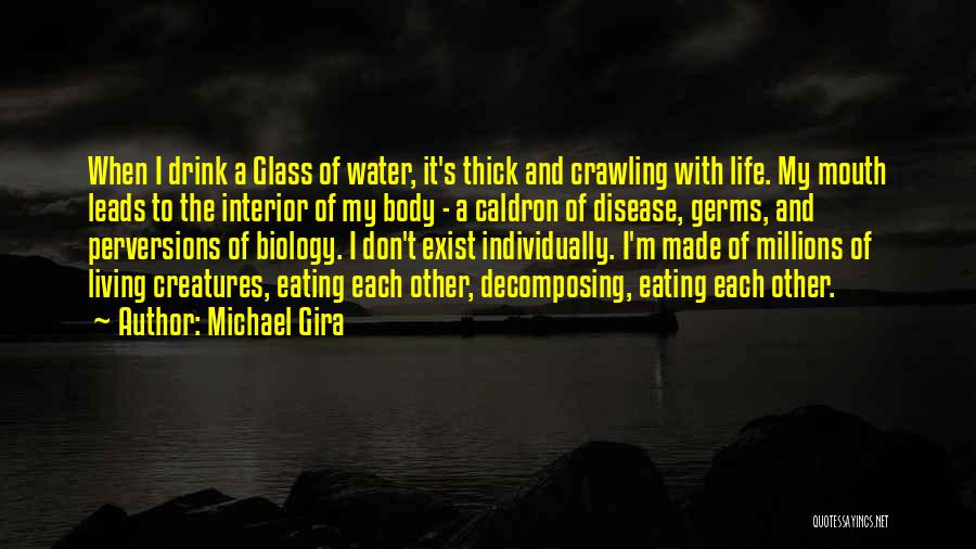Michael Gira Quotes: When I Drink A Glass Of Water, It's Thick And Crawling With Life. My Mouth Leads To The Interior Of