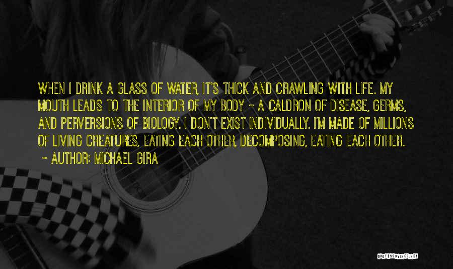 Michael Gira Quotes: When I Drink A Glass Of Water, It's Thick And Crawling With Life. My Mouth Leads To The Interior Of