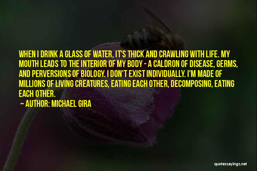 Michael Gira Quotes: When I Drink A Glass Of Water, It's Thick And Crawling With Life. My Mouth Leads To The Interior Of