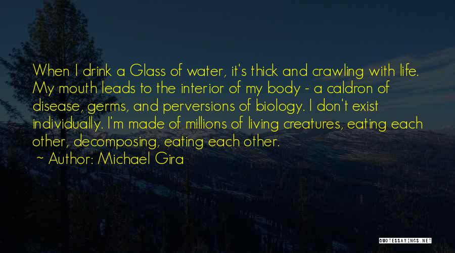 Michael Gira Quotes: When I Drink A Glass Of Water, It's Thick And Crawling With Life. My Mouth Leads To The Interior Of