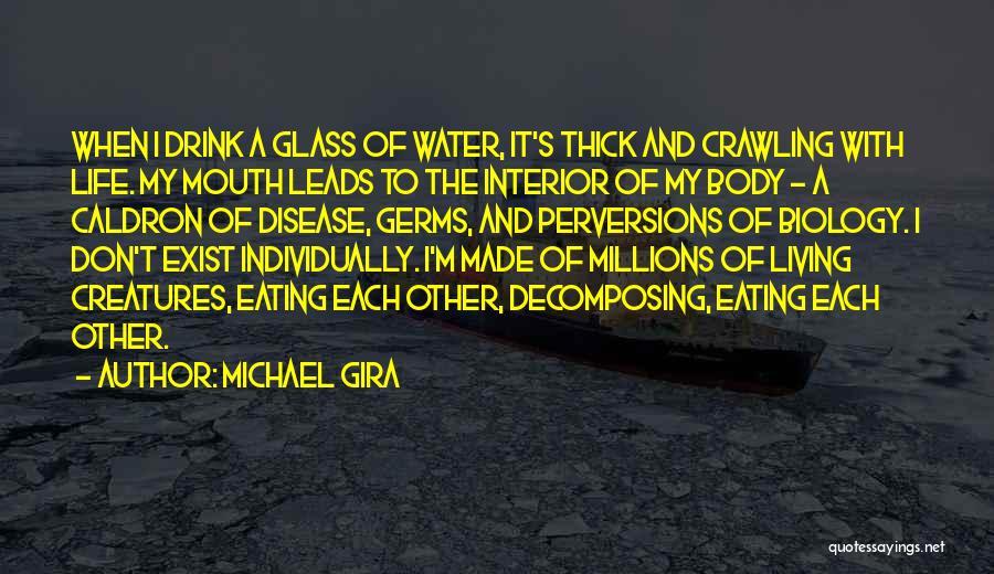 Michael Gira Quotes: When I Drink A Glass Of Water, It's Thick And Crawling With Life. My Mouth Leads To The Interior Of