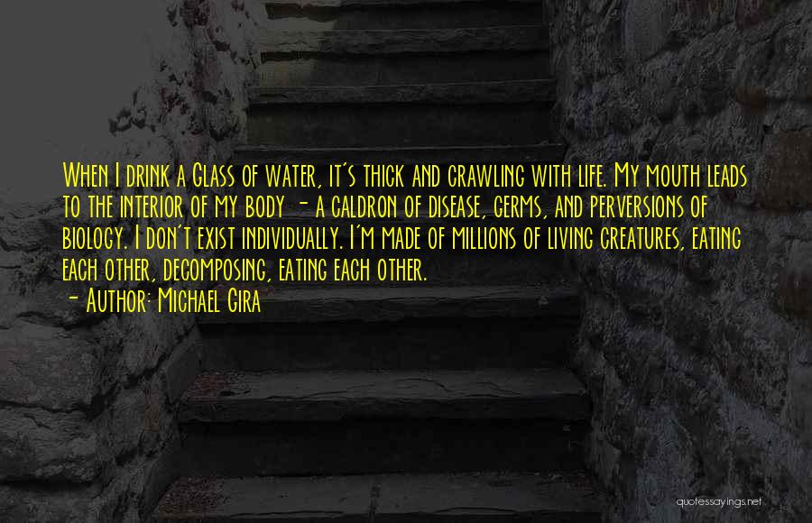 Michael Gira Quotes: When I Drink A Glass Of Water, It's Thick And Crawling With Life. My Mouth Leads To The Interior Of