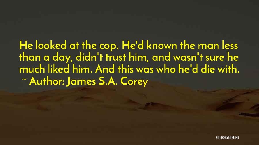 James S.A. Corey Quotes: He Looked At The Cop. He'd Known The Man Less Than A Day, Didn't Trust Him, And Wasn't Sure He