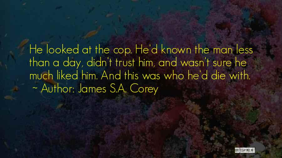 James S.A. Corey Quotes: He Looked At The Cop. He'd Known The Man Less Than A Day, Didn't Trust Him, And Wasn't Sure He