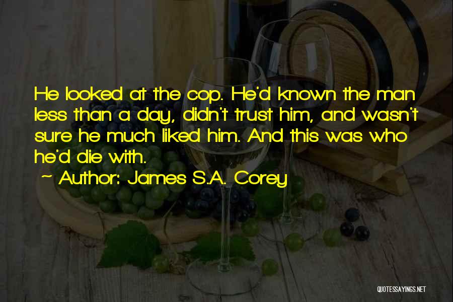James S.A. Corey Quotes: He Looked At The Cop. He'd Known The Man Less Than A Day, Didn't Trust Him, And Wasn't Sure He