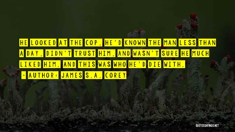 James S.A. Corey Quotes: He Looked At The Cop. He'd Known The Man Less Than A Day, Didn't Trust Him, And Wasn't Sure He
