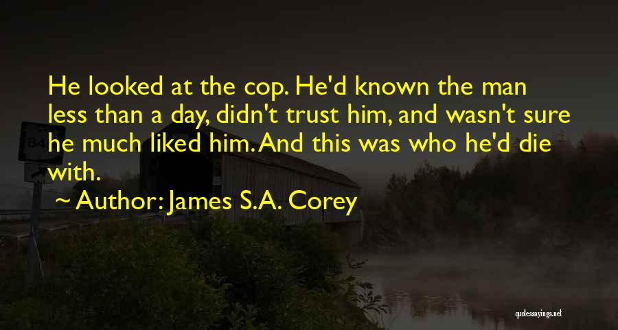 James S.A. Corey Quotes: He Looked At The Cop. He'd Known The Man Less Than A Day, Didn't Trust Him, And Wasn't Sure He