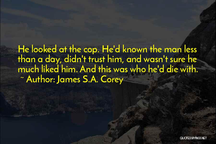 James S.A. Corey Quotes: He Looked At The Cop. He'd Known The Man Less Than A Day, Didn't Trust Him, And Wasn't Sure He