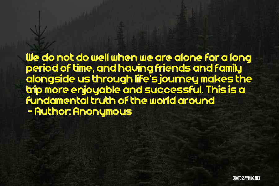 Anonymous Quotes: We Do Not Do Well When We Are Alone For A Long Period Of Time, And Having Friends And Family