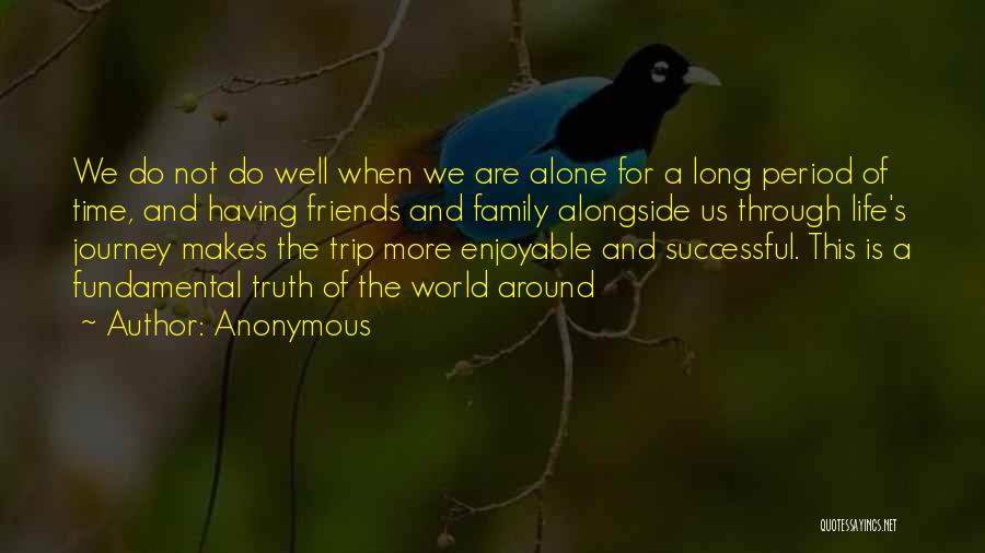 Anonymous Quotes: We Do Not Do Well When We Are Alone For A Long Period Of Time, And Having Friends And Family