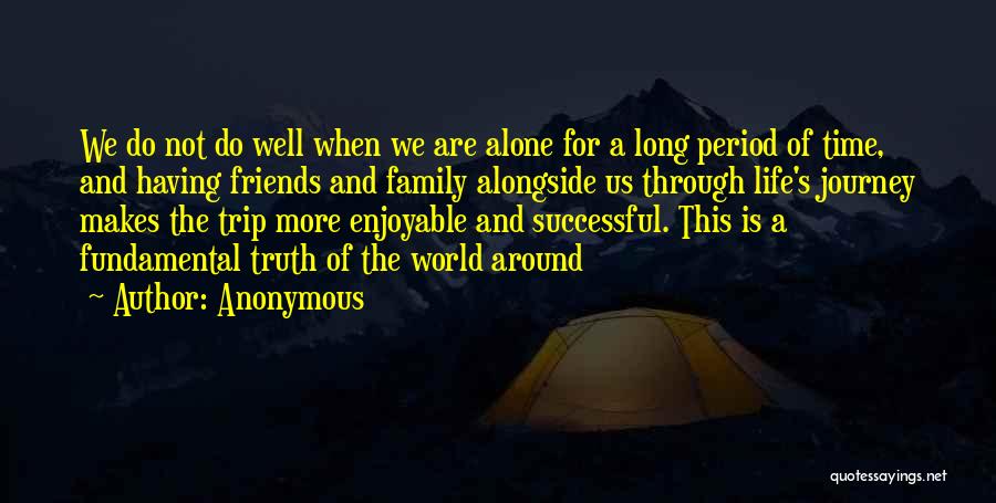 Anonymous Quotes: We Do Not Do Well When We Are Alone For A Long Period Of Time, And Having Friends And Family