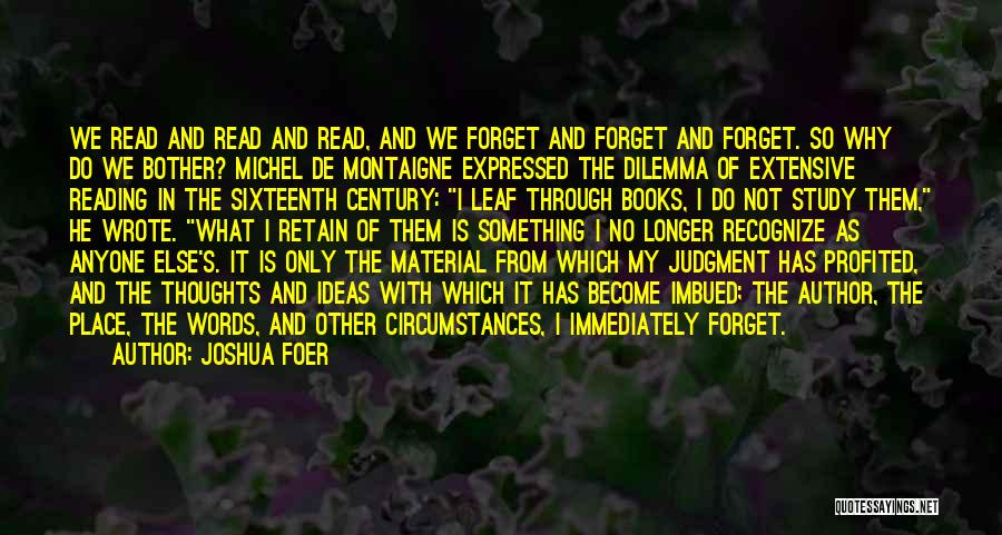 Joshua Foer Quotes: We Read And Read And Read, And We Forget And Forget And Forget. So Why Do We Bother? Michel De