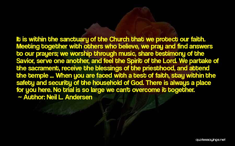 Neil L. Andersen Quotes: It Is Within The Sanctuary Of The Church That We Protect Our Faith. Meeting Together With Others Who Believe, We