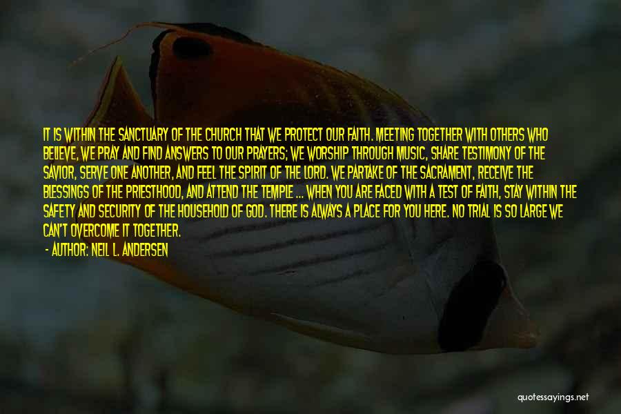 Neil L. Andersen Quotes: It Is Within The Sanctuary Of The Church That We Protect Our Faith. Meeting Together With Others Who Believe, We